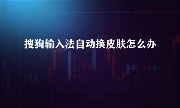 搜狗输入法自动换皮肤怎么办