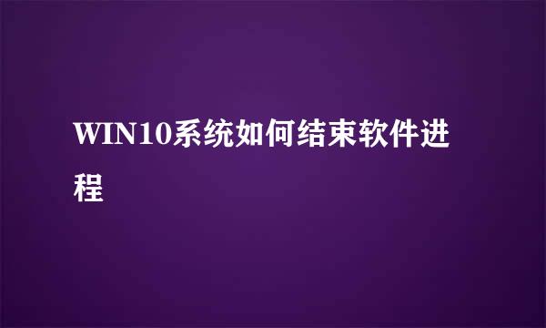 WIN10系统如何结束软件进程