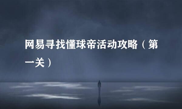 网易寻找懂球帝活动攻略（第一关）