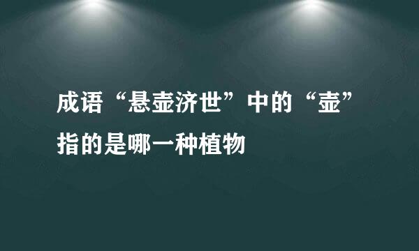 成语“悬壶济世”中的“壶”指的是哪一种植物