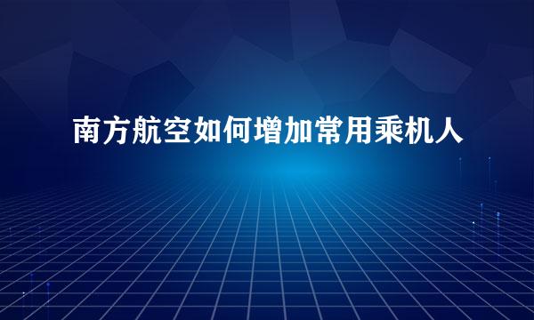 南方航空如何增加常用乘机人