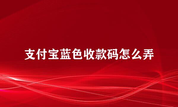 支付宝蓝色收款码怎么弄