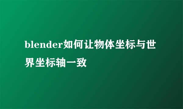 blender如何让物体坐标与世界坐标轴一致