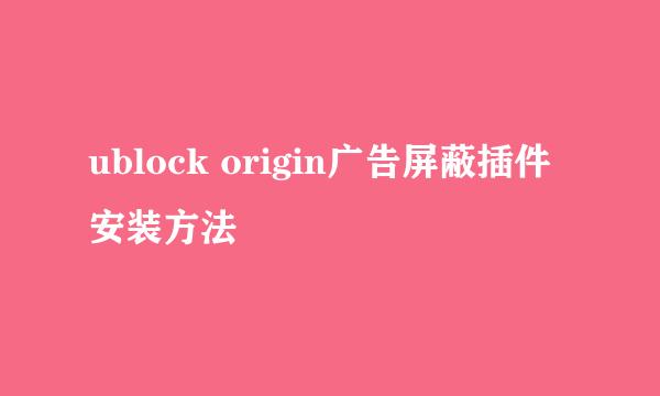 ublock origin广告屏蔽插件安装方法