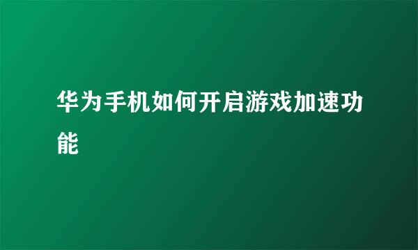 华为手机如何开启游戏加速功能