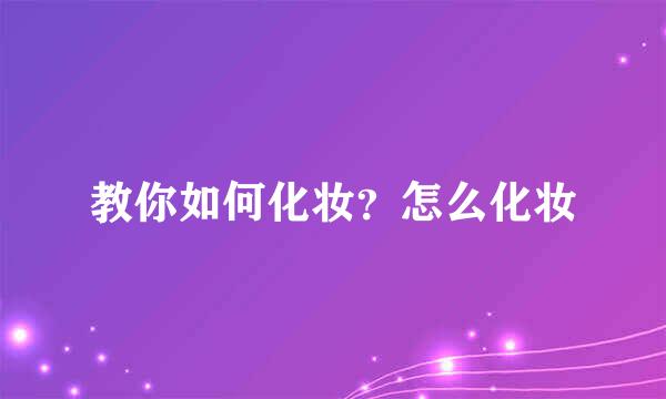 教你如何化妆？怎么化妆