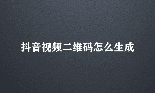 抖音视频二维码怎么生成