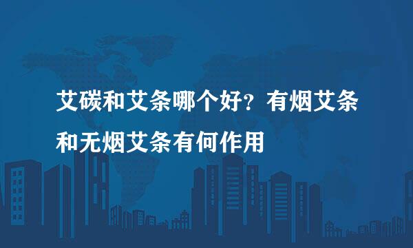 艾碳和艾条哪个好？有烟艾条和无烟艾条有何作用