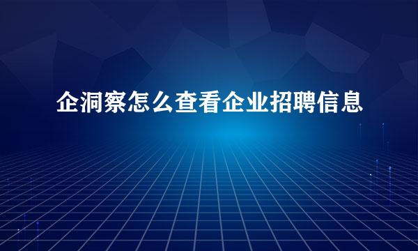 企洞察怎么查看企业招聘信息