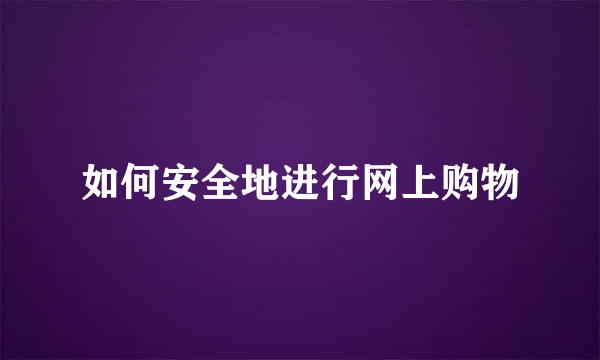 如何安全地进行网上购物