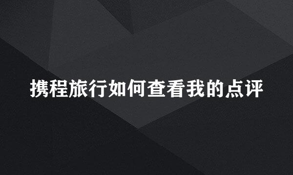 携程旅行如何查看我的点评
