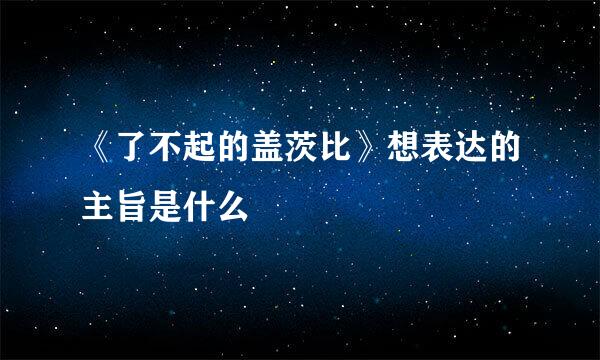 《了不起的盖茨比》想表达的主旨是什么