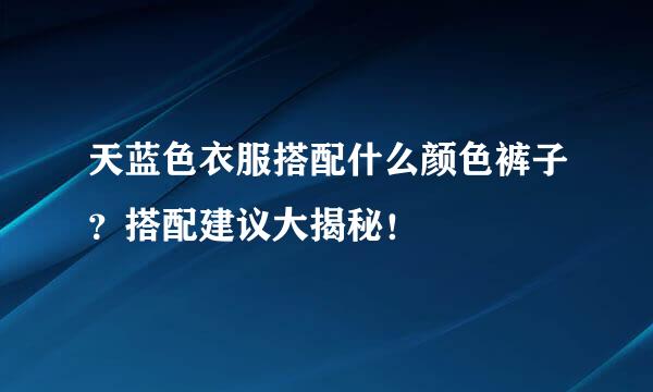 天蓝色衣服搭配什么颜色裤子？搭配建议大揭秘！