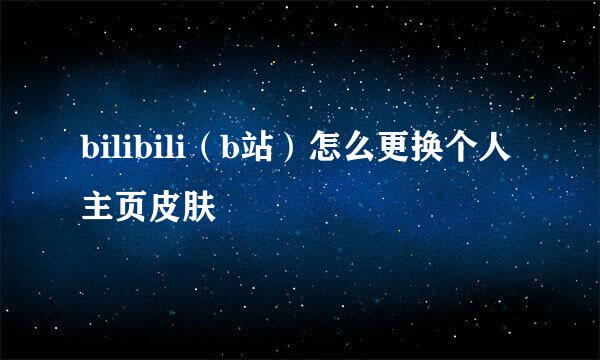 bilibili(b站)怎么更换个人主页皮肤