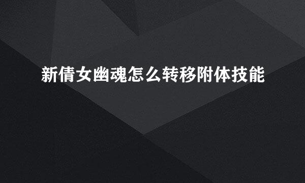 新倩女幽魂怎么转移附体技能