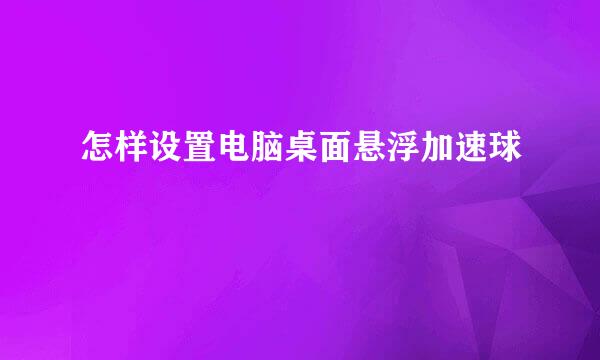 怎样设置电脑桌面悬浮加速球