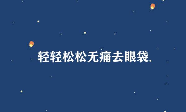 轻轻松松无痛去眼袋