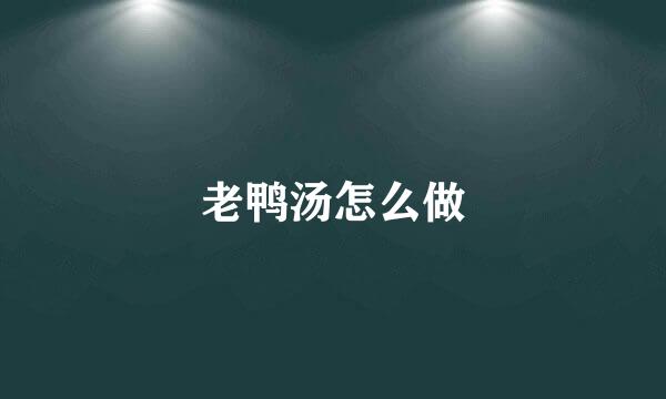 老鸭汤怎么做