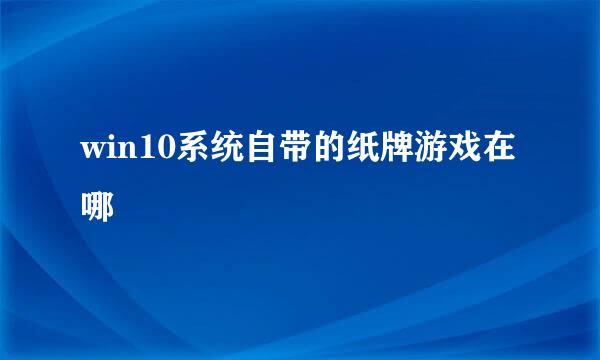 win10系统自带的纸牌游戏在哪