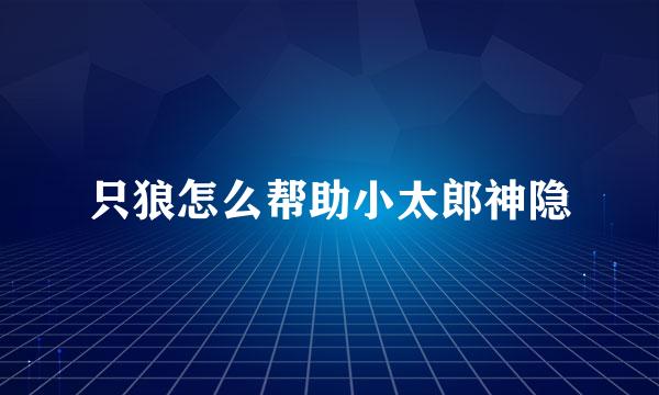 只狼怎么帮助小太郎神隐
