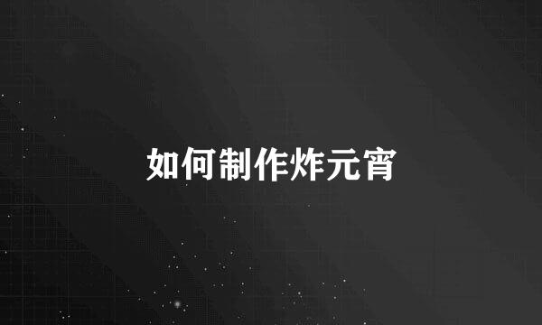 如何制作炸元宵