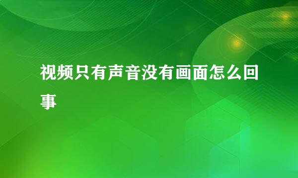 视频只有声音没有画面怎么回事