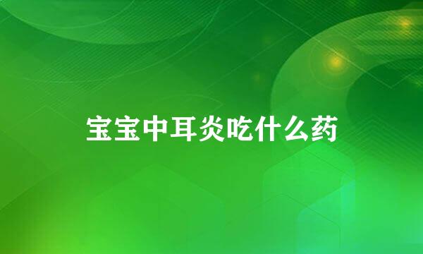 宝宝中耳炎吃什么药