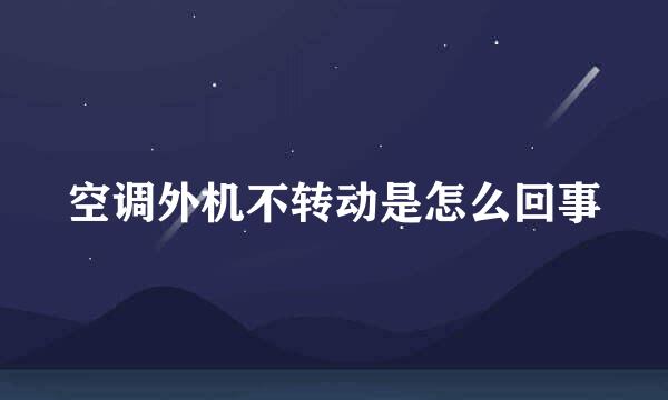 空调外机不转动是怎么回事