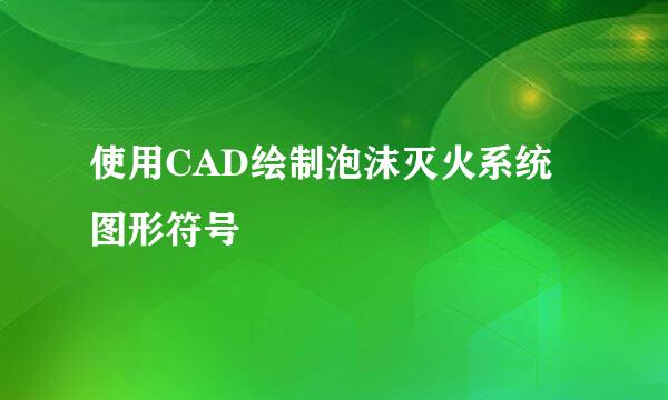 使用CAD绘制泡沫灭火系统图形符号
