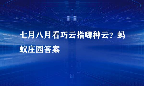 七月八月看巧云指哪种云？蚂蚁庄园答案