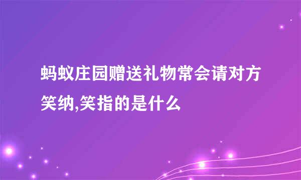 蚂蚁庄园赠送礼物常会请对方笑纳,笑指的是什么