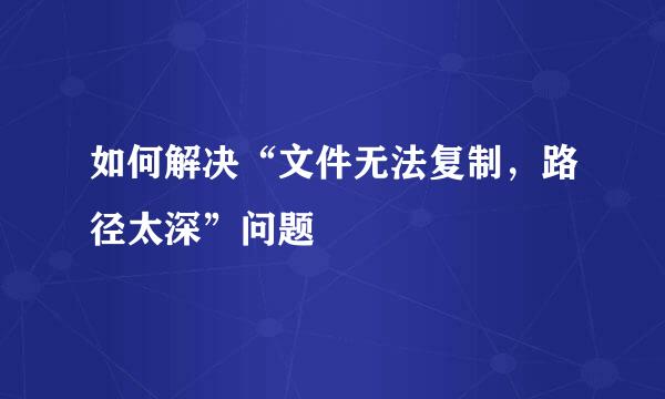 如何解决“文件无法复制，路径太深”问题