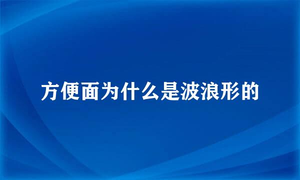 方便面为什么是波浪形的