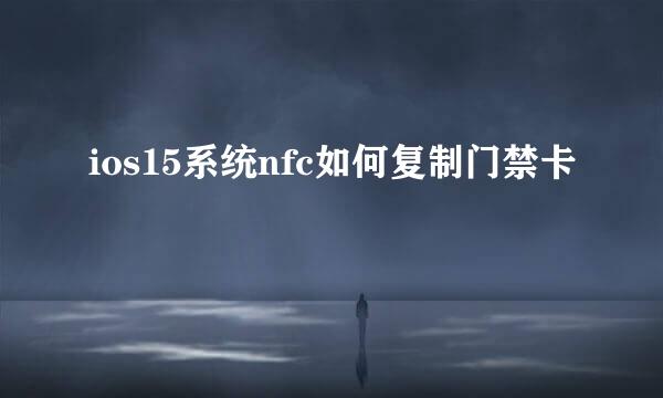 ios15系统nfc如何复制门禁卡