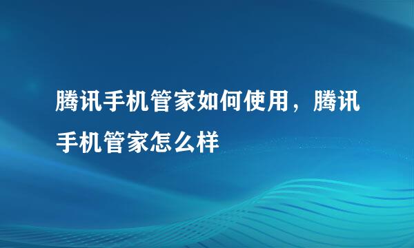 腾讯手机管家如何使用，腾讯手机管家怎么样