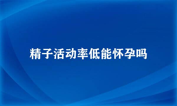 精子活动率低能怀孕吗