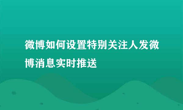 微博如何设置特别关注人发微博消息实时推送