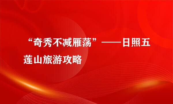 “奇秀不减雁荡”——日照五莲山旅游攻略