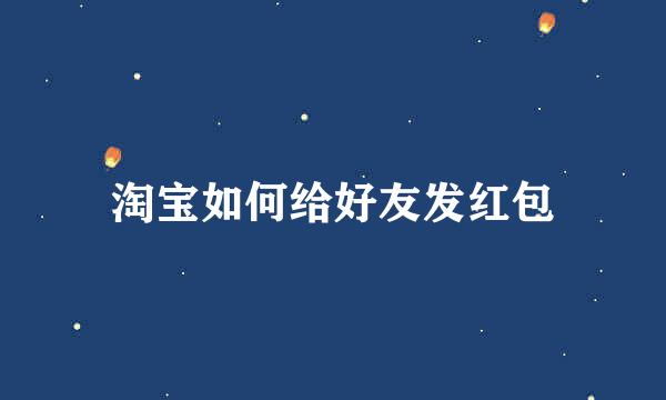 淘宝如何给好友发红包