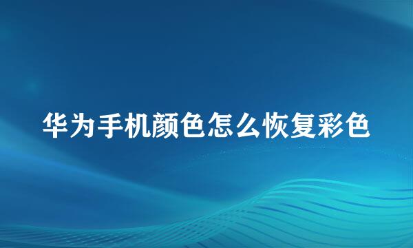 华为手机颜色怎么恢复彩色