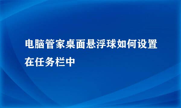 电脑管家桌面悬浮球如何设置在任务栏中