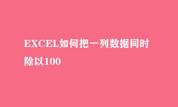 EXCEL如何把一列数据同时除以100