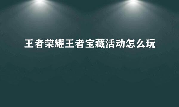 王者荣耀王者宝藏活动怎么玩
