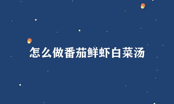 怎么做番茄鲜虾白菜汤