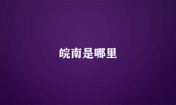 皖南是哪里