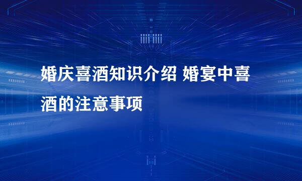 婚庆喜酒知识介绍 婚宴中喜酒的注意事项