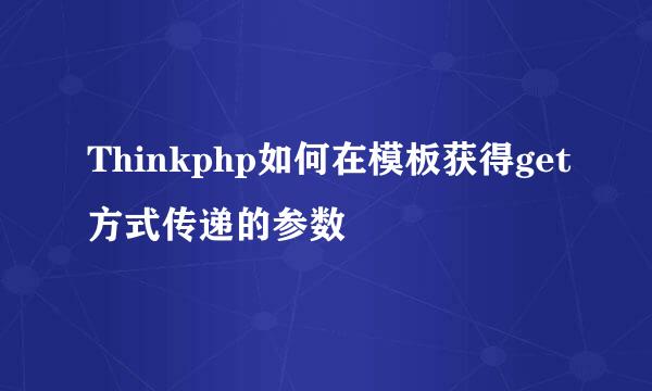 Thinkphp如何在模板获得get方式传递的参数