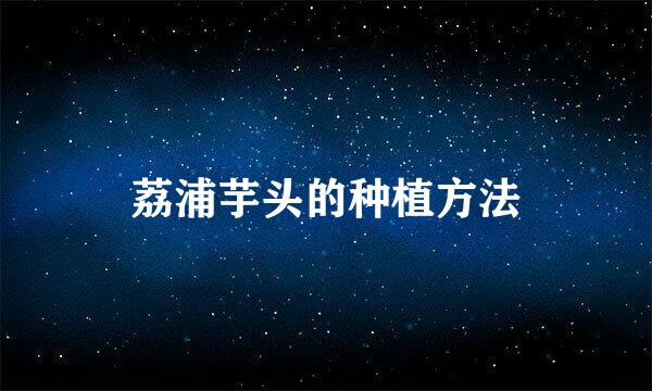 荔浦芋头的种植方法