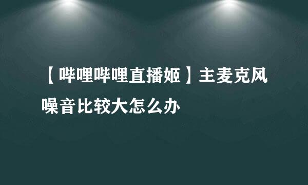 【哔哩哔哩直播姬】主麦克风噪音比较大怎么办
