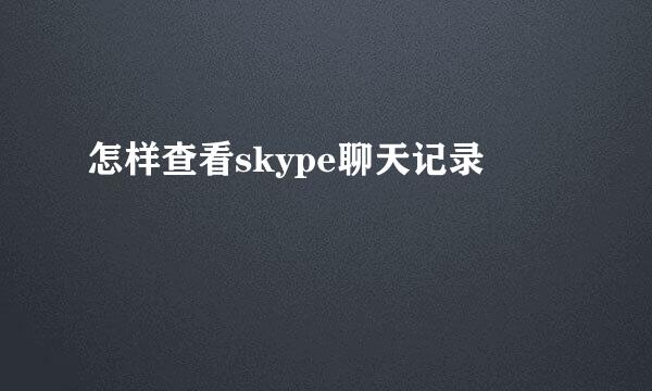 怎样查看skype聊天记录